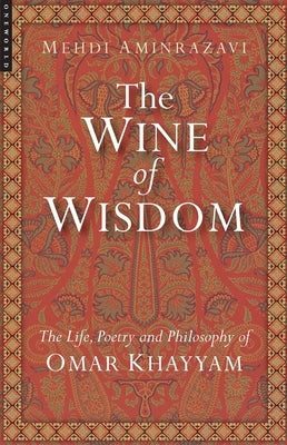 Wine of Wisdom: The Life, Poetry and Philosophy of Omar Khayyam (Revised) Paperback ONEWorld Publications