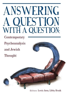 Answering a Question with a Question: Contemporary Psychoanalysis and Jewish Thought by Aron, Lewis