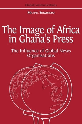 The Image of Africa in Ghana's Press: The Influence of International News Agencies Paperback Open Book Publishers