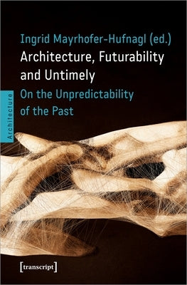 Architecture, Futurability and Untimely: On the Unpredictability of the Past Paperback Transcript Publishing