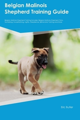 Belgian Malinois Shepherd Training Guide Belgian Malinois Shepherd Training Includes: Belgian Malinois Shepherd Tricks, Socializing, Housetraining, Ag Paperback Desert Thrust Ltd
