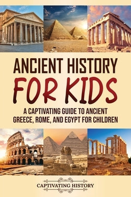 Ancient History for Kids: A Captivating Guide to Ancient Greece, Rome, and Egypt for Children Paperback Captivating History