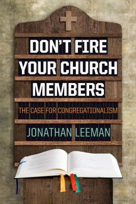 Don't Fire Your Church Members: The Case for Congregationalism Paperback B&H Publishing Group
