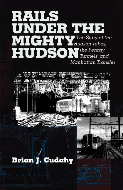 Rails Under the Mighty Hudson: The Story of the Hudson Tubes, the Pennsylvania Tunnels, and Manhattan Transfer Paperback Fordham University Press