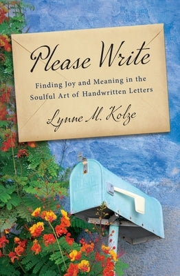 Please Write: Finding Joy and Meaning in the Soulful Art of Handwritten Letters by Kolze, Lynne