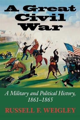 A Great Civil War: A Military and Political History, 1861-1865 by Weigley, Russell F.