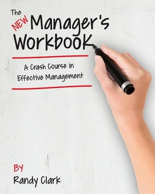The New Manager's Workbook: A Crash Course in Effective Management Createspace Independent Publishing Platform