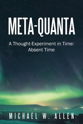 Meta-Quanta: A Thought-Experiment in Time: Absent Time Paperback iUniverse