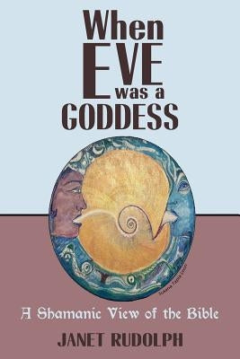 When Eve was a Goddess: A Shamanic View of the Bible Paperback Createspace Independent Publishing Platform