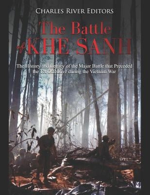 The Battle of Khe Sanh: The History and Legacy of the Major Battle that Preceded the Tet Offensive during the Vietnam War Paperback Independently Published