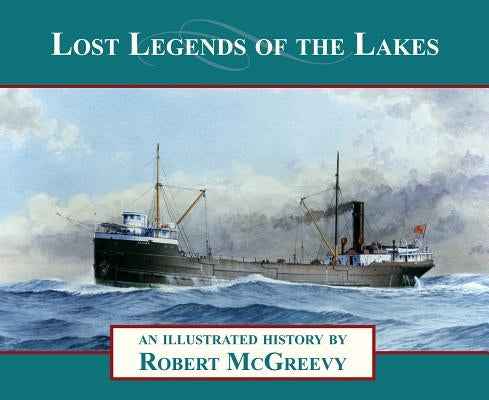 Lost Legends of the Lakes: A Unique Study of the Maritime Heritage of the Great Lakes from an Artist's Viewpoint by McGreevy, Robert