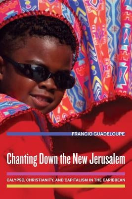 Chanting Down the New Jerusalem: Calypso, Christianity, and Capitalism in the Caribbean Volume 4 Paperback University of California Press