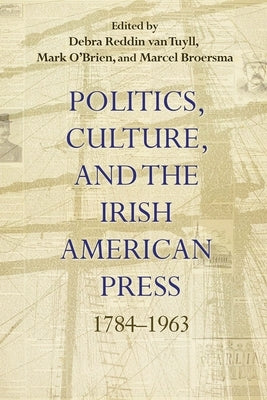 Politics, Culture, and the Irish American Press: 1784-1963 Paperback Syracuse University Press