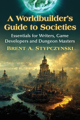 A Worldbuilder's Guide to Societies: Essentials for Writers, Game Developers and Dungeon Masters Paperback McFarland and Company, Inc.