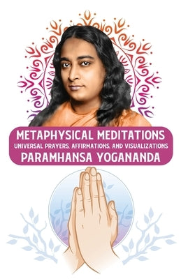 Metaphysical Meditations: Universal Prayers, Affirmations, and Visualizations: Universal Prayers, Affirmations, and Visualizations Paramhansa Yo Paperback Lushena Books