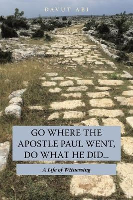 Go Where the Apostle Paul Went, Do What He Did . . .: A Life of Witnessing Paperback WestBow Press
