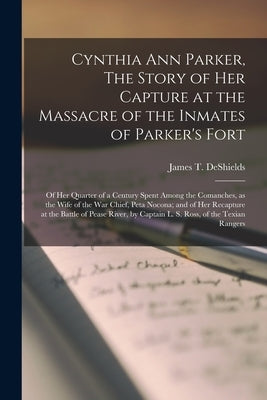 Cynthia Ann Parker, The Story of Her Capture at the Massacre of the Inmates of Parker's Fort; of Her Quarter of a Century Spent Among the Comanches, a Paperback Legare Street Press
