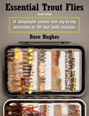 Essential Trout Flies: 50 Indispensable Patterns with Step-By-Step Instructions for 300 Most Useful Variations Paperback Stackpole Books