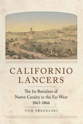 Californio Lancers: The 1st Battalion of Native Cavalry in the Far West, 1863-1866 Paperback University of Oklahoma Press
