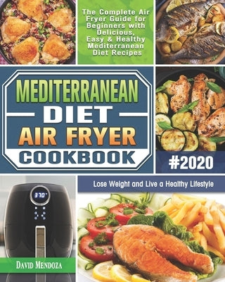 Mediterranean Diet Air Fryer Cookbook 2020: The Complete Air Fryer Guide for Beginners with Delicious, Easy & Healthy Mediterranean Diet Recipes to Lo Paperback Independently Published