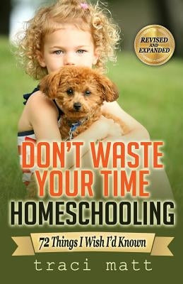 Don't Waste Your Time Homeschooling: 72 Things I Wish I'd Known Paperback Createspace Independent Publishing Platform