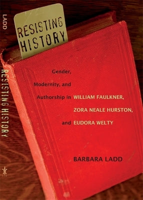 Resisting History: Gender, Modernity, and Authorship in William Faulkner, Zora Neale Hurston, and Eudora Welty Paperback LSU Press