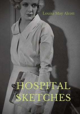 Hospital Sketches: a compilation of four sketches based on letters Louisa May Alcott sent home during the six weeks she spent as a volunt Paperback Les Prairies Numeriques