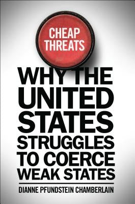 Cheap Threats: Why the United States Struggles to Coerce Weak States Paperback Georgetown University Press