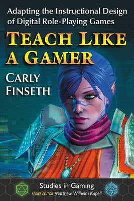 Teach Like a Gamer: Adapting the Instructional Design of Digital Role-Playing Games Paperback McFarland and Company, Inc.