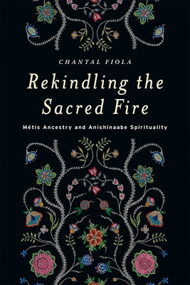 Rekindling the Sacred Fire: Métis Ancestry and Anishinaabe Spirituality Paperback University of Manitoba Press