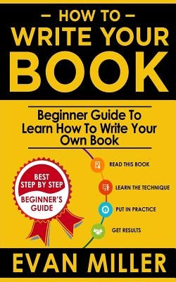 How To Write Your Book: Beginner Guide To Learn How To Write Your Own Book Paperback Createspace Independent Publishing Platform