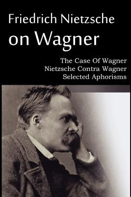 Friedrich Nietzsche on Wagner - The Case Of Wagner, Nietzsche Contra Wagner, Selected Aphorisms Paperback Spastic Cat Press