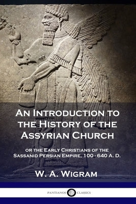 An Introduction to the History of the Assyrian Church: or the Early Christians of the Sassanid Persian Empire, 100-640 A.D. Paperback Pantianos Classics