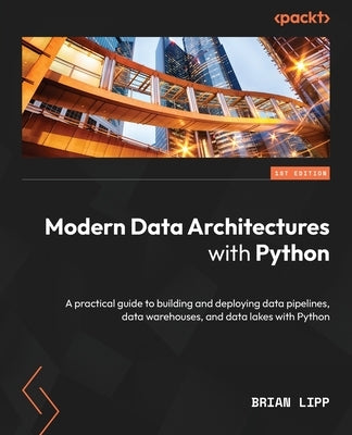 Modern Data Architectures with Python: A practical guide to building and deploying data pipelines, data warehouses, and data lakes with Python Paperback Packt Publishing