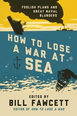 How to Lose a War at Sea: Foolish Plans and Great Naval Blunders Paperback William Morrow & Company