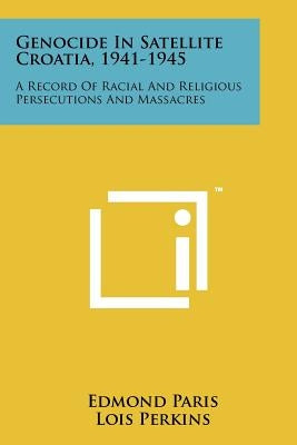 Genocide in Satellite Croatia, 1941-1945: A Record of Racial and Religious Persecutions and Massacres Paperback Literary Licensing, LLC