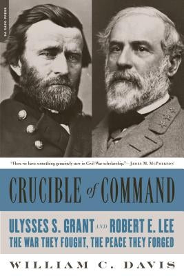 Crucible of Command: Ulysses S. Grant and Robert E. Lee -- The War They Fought, the Peace They Forged Da Capo Press