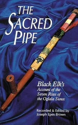 The Sacred Pipe, Volume 36: Black Elk's Account of the Seven Rites of the Oglala Sioux Paperback University of Oklahoma Press