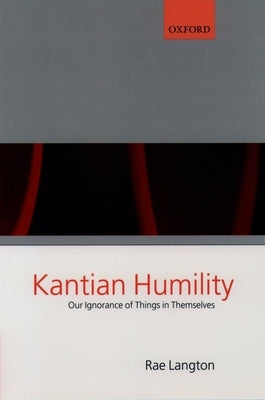 Kantian Humility ' Our Ignorance of Things in Themselves ' Paperback Clarendon Press
