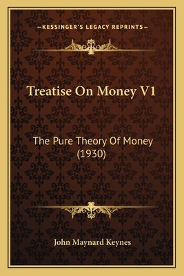 Treatise On Money V1: The Pure Theory Of Money (1930) by Keynes, John Maynard