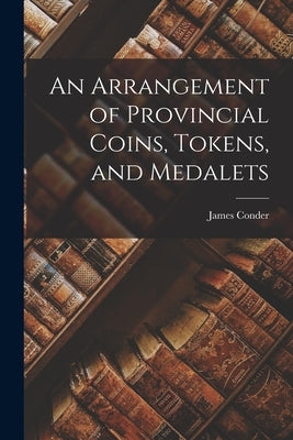 An Arrangement of Provincial Coins, Tokens, and Medalets Paperback Legare Street Press