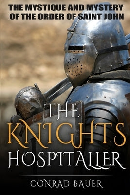 The Knights Hospitaller: The Mystique and Mystery of the Order of Saint John Paperback Independently Published