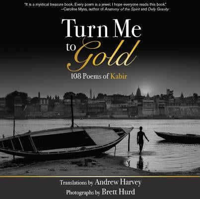 Turn Me to Gold: 108 Poems of Kabir Unity Books (Unity School of Christianity)