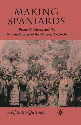 Making Spaniards: Primo de Rivera and the Nationalization of the Masses, 1923-30 Paperback Palgrave MacMillan
