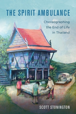 The Spirit Ambulance: Choreographing the End of Life in Thailand Volume 49 Paperback University of California Press