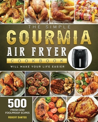 The Simple Gourmia Air Fryer Cookbook: 500 Fresh and Foolproof Recipes that Will Make Your Life Easier by Santos, Robert