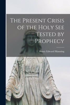 The Present Crisis of the Holy See Tested by Prophecy Paperback Legare Street Press