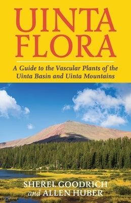 Uinta Flora: A Guide to the Vascular Plants of the Uinta Basin and Uinta Mountains Paperback Orchard Innovations