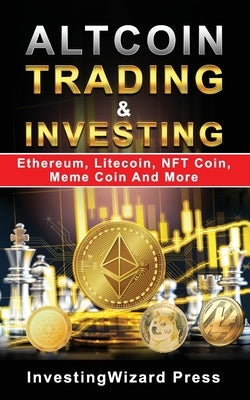 Altcoin Trading & Investing Ethereum, Litecoin, NFT Coin, Meme Coin And More: Cryptocurrency Ultimate Money Guide to Crypto Investing&Trading, Initial Paperback Independently Published