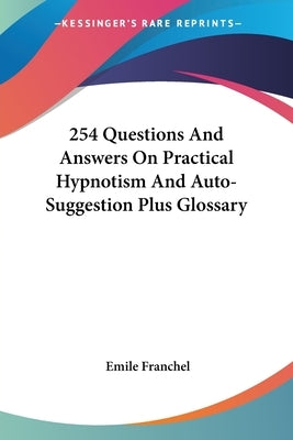 254 Questions And Answers On Practical Hypnotism And Auto-Suggestion Plus Glossary by Franchel, Emile
